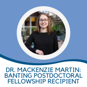 Thumbnail with title: "Dr. Mackenzie Martin: Banting Postdoctoral Fellowship Recipient" with image of Dr. Mackenzie Martin